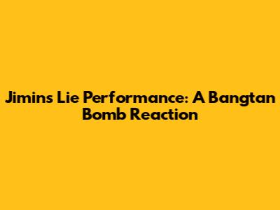 Jimin's 'Lie' Performance: A Bangtan Bomb Reaction