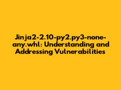 Jinja2-2.10-py2.py3-none-any.whl: Understanding and Addressing Vulnerabilities