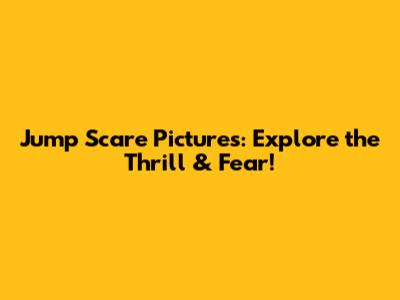 Jump Scare Pictures: Explore the Thrill & Fear!