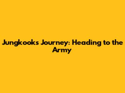 Jungkook's Journey: Heading to the Army