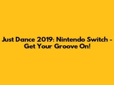 Just Dance 2019: Nintendo Switch - Get Your Groove On!