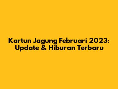 Kartun Jagung Februari 2023: Update & Hiburan Terbaru