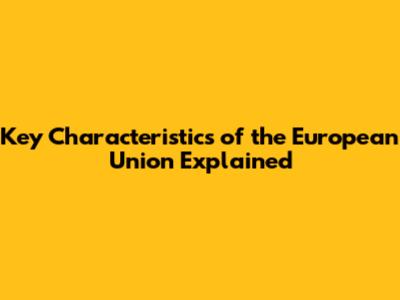 Key Characteristics of the European Union Explained