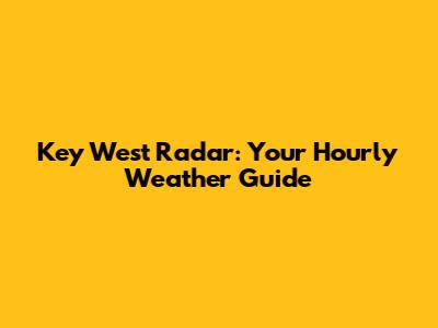 Key West Radar: Your Hourly Weather Guide