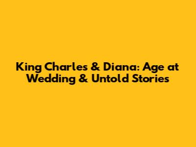 King Charles & Diana: Age at Wedding & Untold Stories