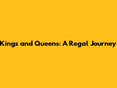 Kings and Queens: A Regal Journey