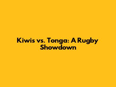 Kiwis vs. Tonga: A Rugby Showdown