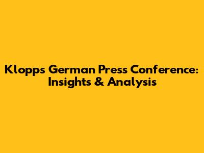 Klopp's German Press Conference: Insights & Analysis
