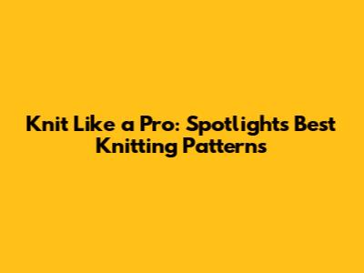 Knit Like a Pro: Spotlight's Best Knitting Patterns