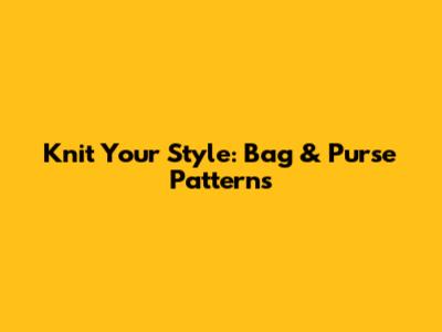 Knit Your Style: Bag & Purse Patterns