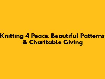 Knitting 4 Peace: Beautiful Patterns & Charitable Giving