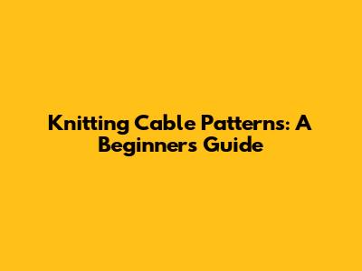 Knitting Cable Patterns: A Beginner's Guide