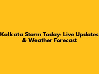 Kolkata Storm Today: Live Updates & Weather Forecast
