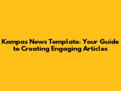 Kompas News Template: Your Guide to Creating Engaging Articles