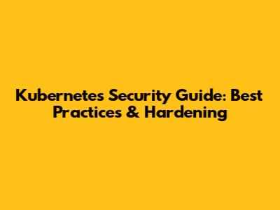 Kubernetes Security Guide: Best Practices & Hardening
