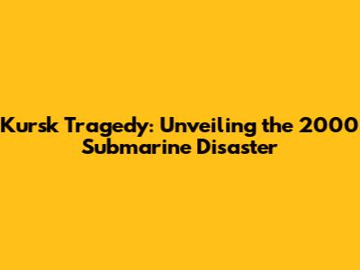 Kursk Tragedy: Unveiling the 2000 Submarine Disaster