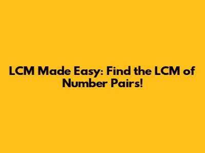 LCM Made Easy: Find the LCM of Number Pairs!