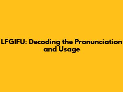 LFGIFU: Decoding the Pronunciation and Usage