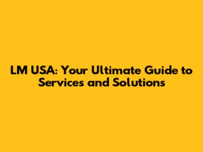 LM USA: Your Ultimate Guide to Services and Solutions