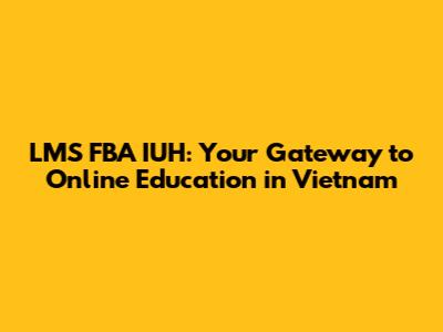 LMS FBA IUH: Your Gateway to Online Education in Vietnam