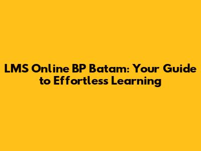 LMS Online BP Batam: Your Guide to Effortless Learning