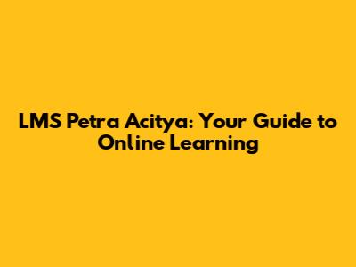 LMS Petra Acitya: Your Guide to Online Learning
