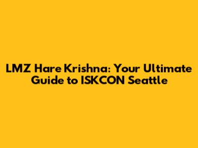 LMZ Hare Krishna: Your Ultimate Guide to ISKCON Seattle