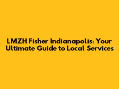 LMZH Fisher Indianapolis: Your Ultimate Guide to Local Services