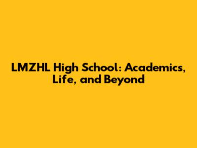 LMZHL High School: Academics, Life, and Beyond