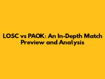 LOSC vs PAOK: An In-Depth Match Preview and Analysis