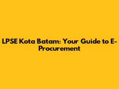 LPSE Kota Batam: Your Guide to E-Procurement