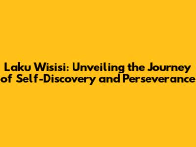 Laku Wisisi: Unveiling the Journey of Self-Discovery and Perseverance