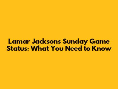 Lamar Jackson's Sunday Game Status: What You Need to Know