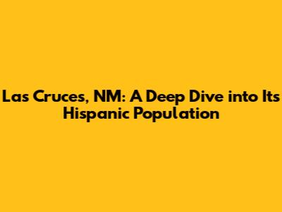Las Cruces, NM: A Deep Dive into Its Hispanic Population