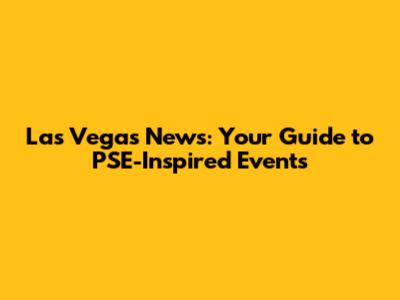 Las Vegas News: Your Guide to PSE-Inspired Events