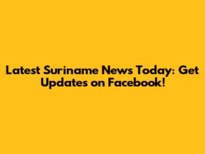 Latest Suriname News Today: Get Updates on Facebook!