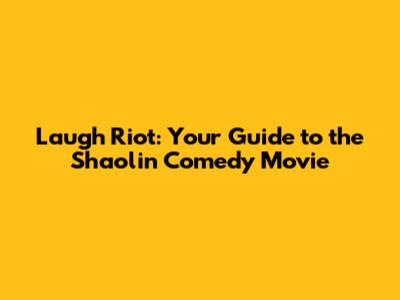 Laugh Riot: Your Guide to the Shaolin Comedy Movie
