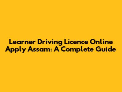 Learner Driving Licence Online Apply Assam: A Complete Guide