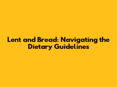 Lent and Bread: Navigating the Dietary Guidelines