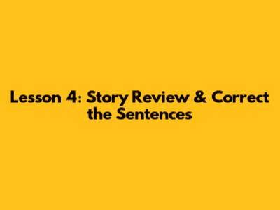Lesson 4: Story Review & Correct the Sentences