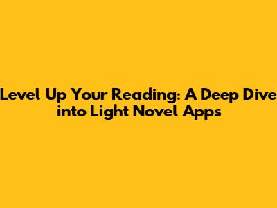 Level Up Your Reading: A Deep Dive into Light Novel Apps