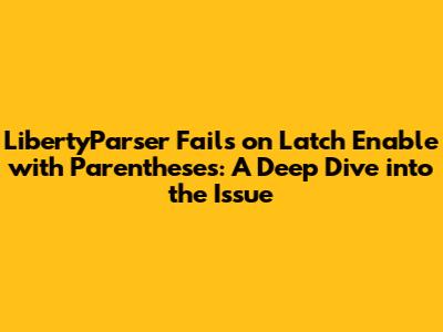 LibertyParser Fails on Latch Enable with Parentheses: A Deep Dive into the Issue