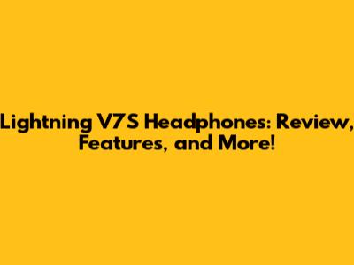 Lightning V7S Headphones: Review, Features, and More!