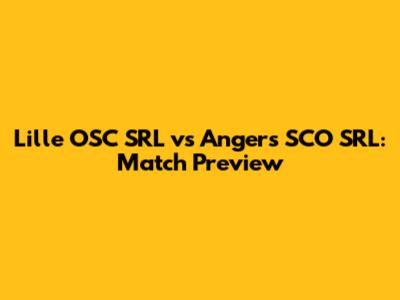 Lille OSC SRL vs Angers SCO SRL: Match Preview
