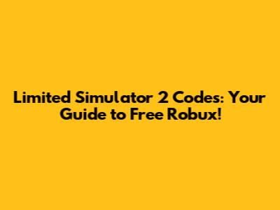 Limited Simulator 2 Codes: Your Guide to Free Robux!