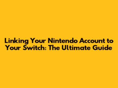 Linking Your Nintendo Account to Your Switch: The Ultimate Guide