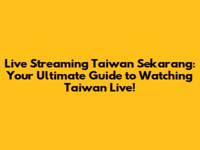 Live Streaming Taiwan Sekarang: Your Ultimate Guide to Watching Taiwan Live!