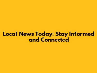 Local News Today: Stay Informed and Connected