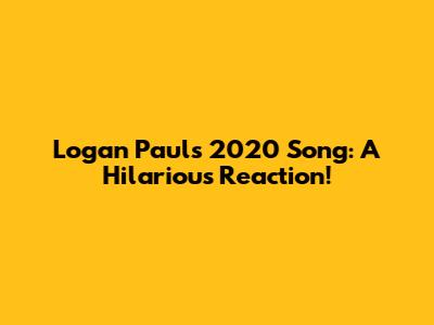 Logan Paul's 2020 Song: A Hilarious Reaction!