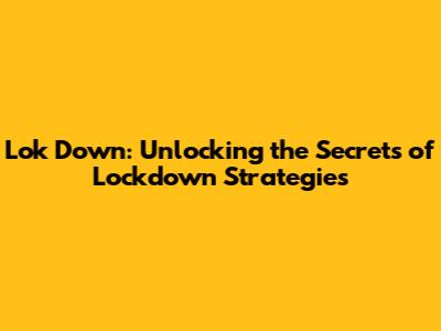 Lok Down: Unlocking the Secrets of Lockdown Strategies